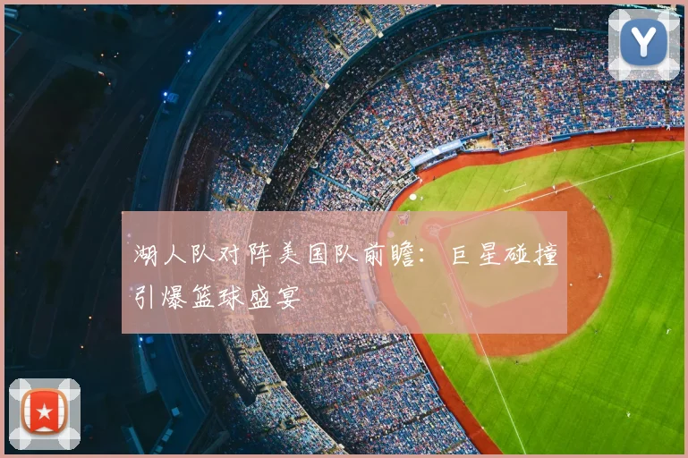 湖人队对阵美国队前瞻：巨星碰撞引爆篮球盛宴