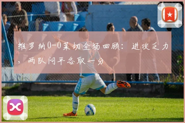 维罗纳0-0莱切全场回顾:进攻乏力,两队闷平各取一分