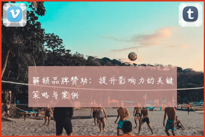 解锁品牌赞助：提升影响力的关键策略与案例