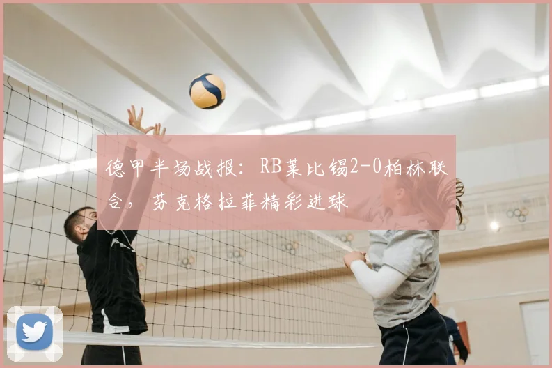 德甲半场战报:RB莱比锡2-0柏林联合,芬克格拉菲精彩进球