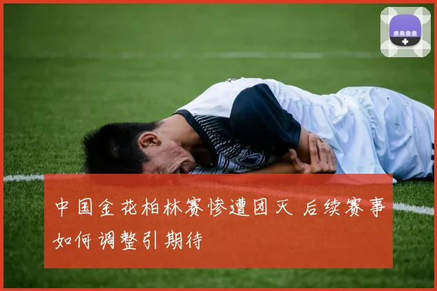 中国金花柏林赛惨遭团灭 后续赛事如何调整引期待