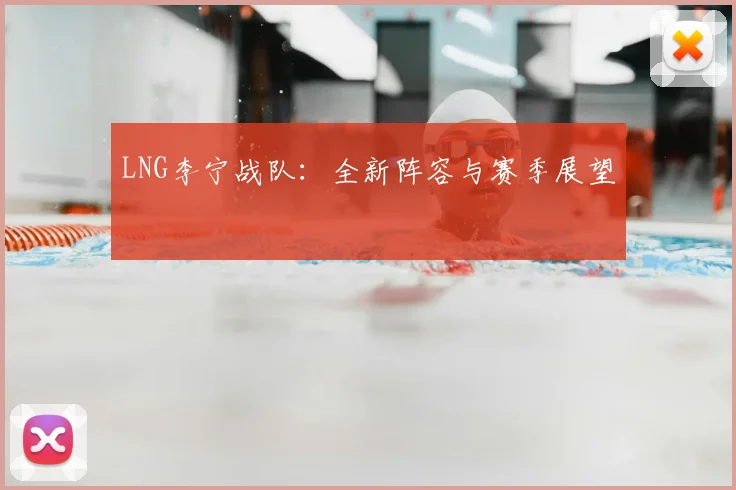 LNG李宁战队：全新阵容与赛季展望