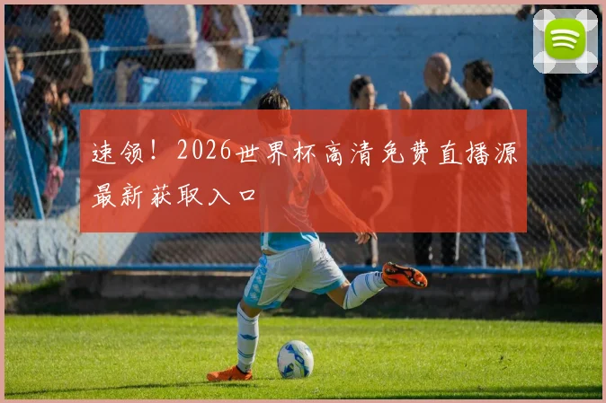 速领！2026世界杯高清免费直播源最新获取入口