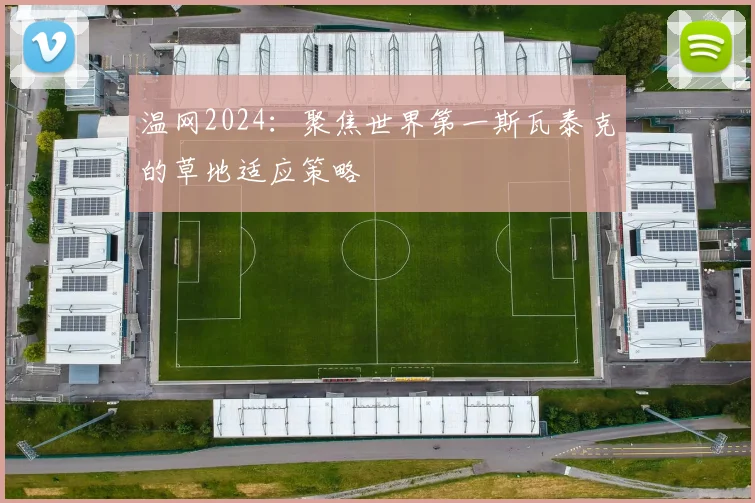 温网2024：聚焦世界第一斯瓦泰克的草地适应策略