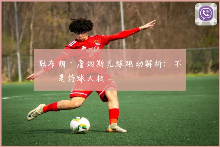 勒布朗·詹姆斯无球跑动解析：不止是持球大核