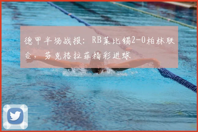 德甲半场战报：RB莱比锡2-0柏林联合，芬克格拉菲精彩进球