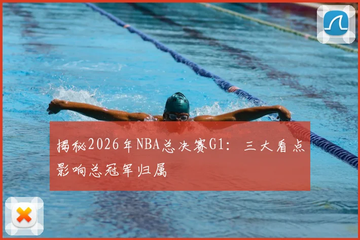 揭秘2026年NBA总决赛G1：三大看点影响总冠军归属