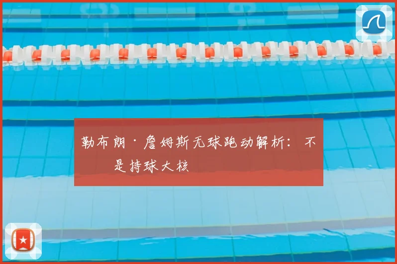 勒布朗·詹姆斯无球跑动解析:不止是持球大核