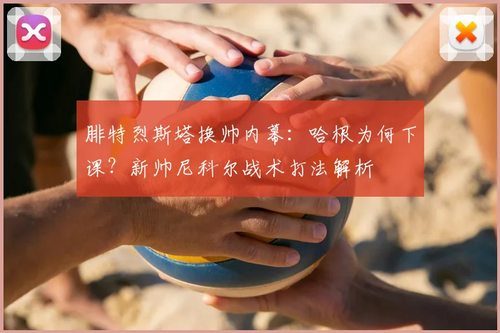 腓特烈斯塔换帅内幕：哈根为何下课？新帅尼科尔战术打法解析