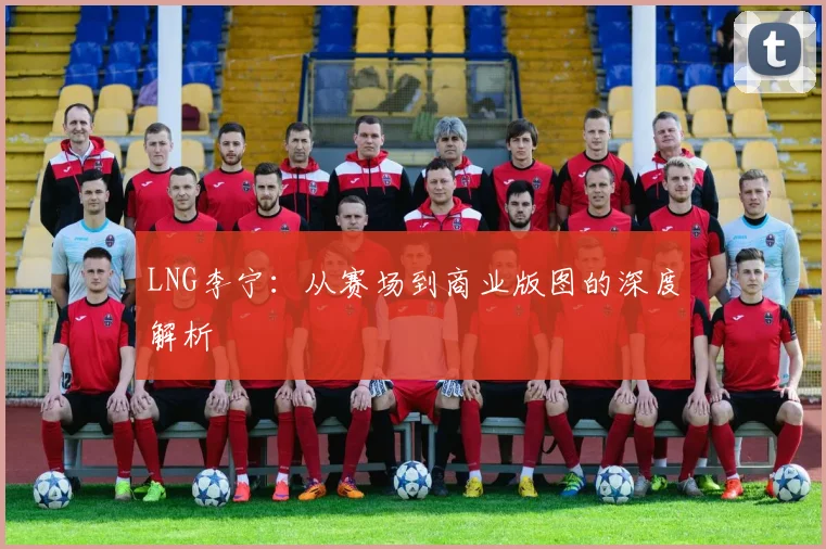 LNG李宁：从赛场到商业版图的深度解析