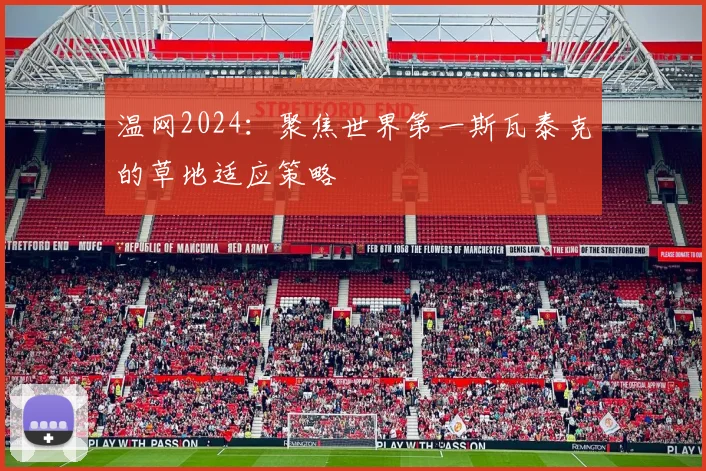 温网2024：聚焦世界第一斯瓦泰克的草地适应策略