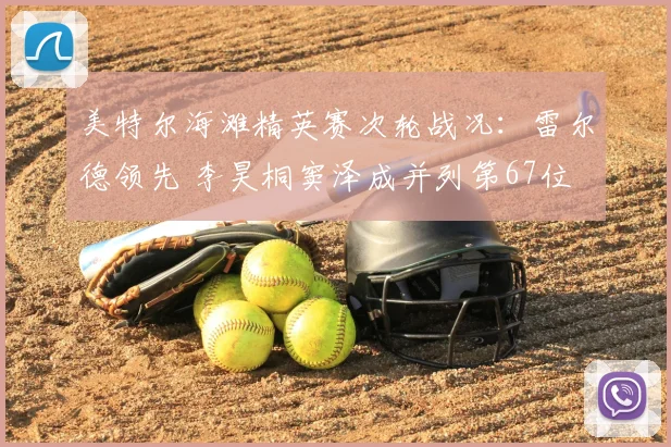 美特尔海滩精英赛次轮战况：雷尔德领先 李昊桐窦泽成并列第67位