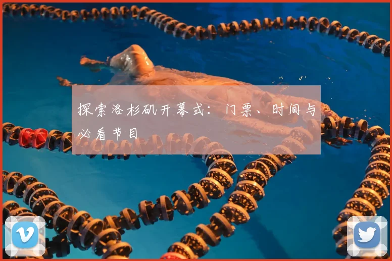 探索洛杉矶开幕式：门票、时间与必看节目