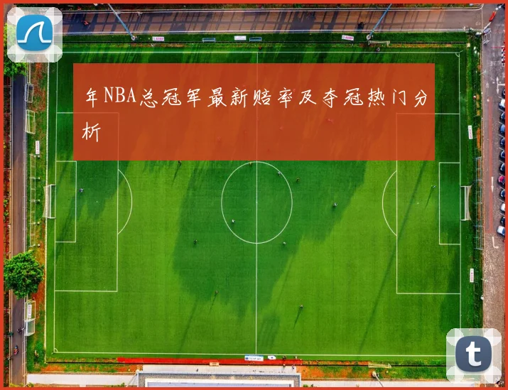 年NBA总冠军最新赔率及夺冠热门分析