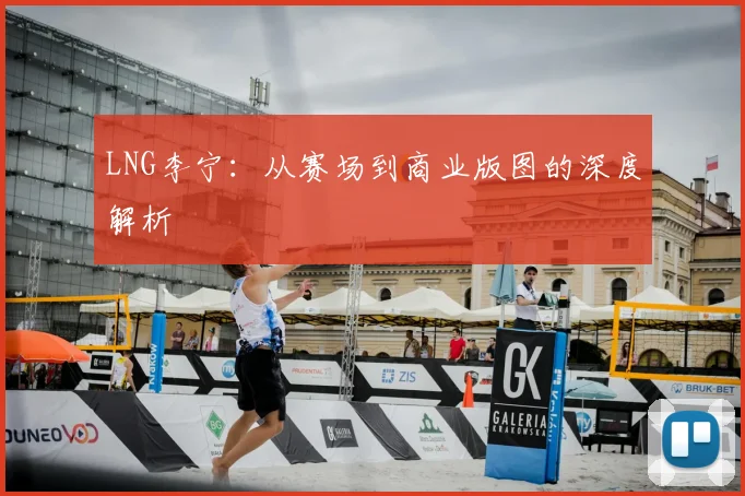 LNG李宁：从赛场到商业版图的深度解析