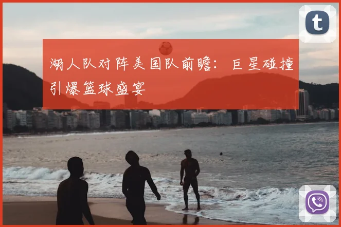 湖人队对阵美国队前瞻：巨星碰撞引爆篮球盛宴